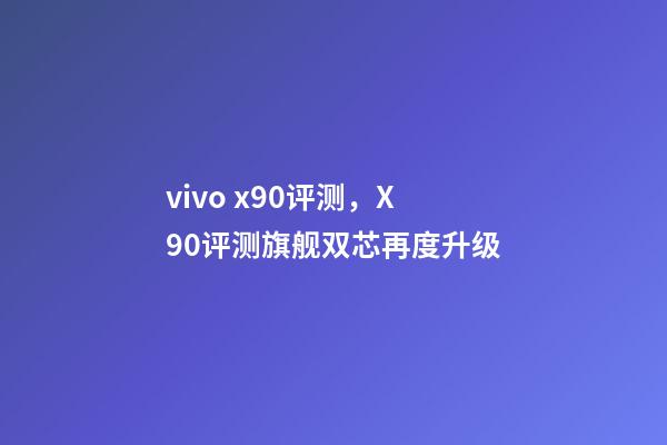 vivo x90评测，X90评测旗舰双芯再度升级